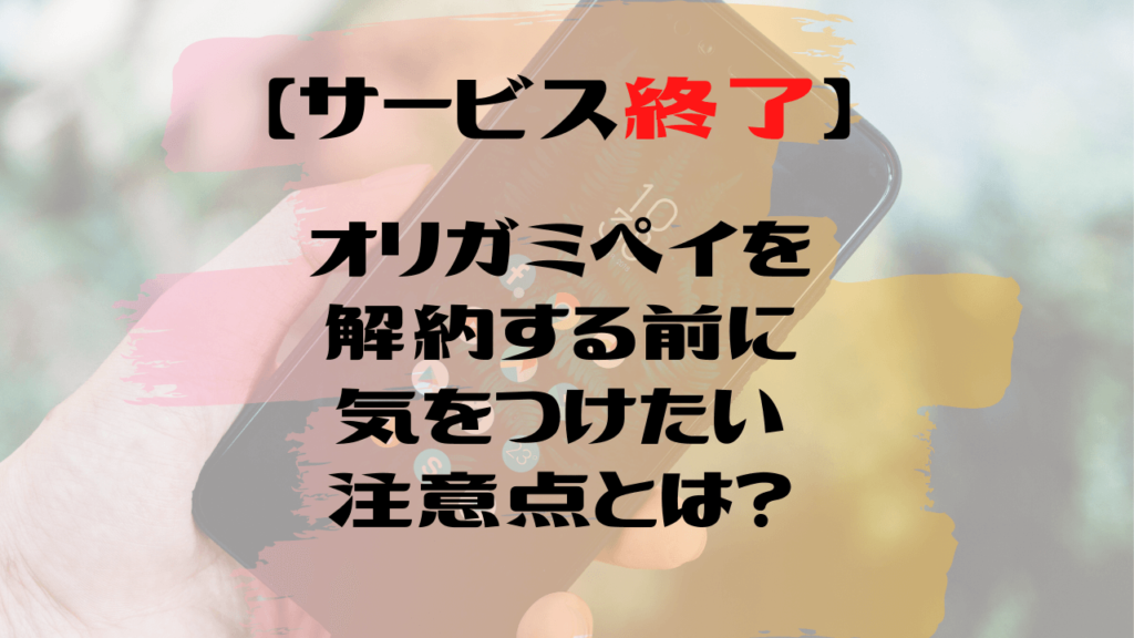 サービス終了 オリガミペイを安全に解約時に気をつけたい注意点と退会手続方法まとめ 武器になる雑学